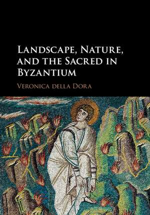 Landscape, Nature, and the Sacred in Byzantium de Veronica della Dora