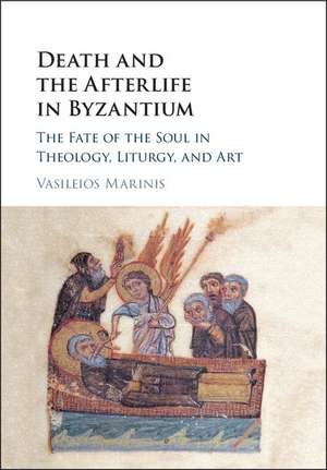 Death and the Afterlife in Byzantium: The Fate of the Soul in Theology, Liturgy, and Art de Vasileios Marinis