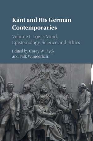 Kant and his German Contemporaries: Volume 1, Logic, Mind, Epistemology, Science and Ethics de Corey W. Dyck