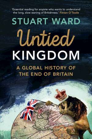 Untied Kingdom: A Global History of the End of Britain de Stuart Ward