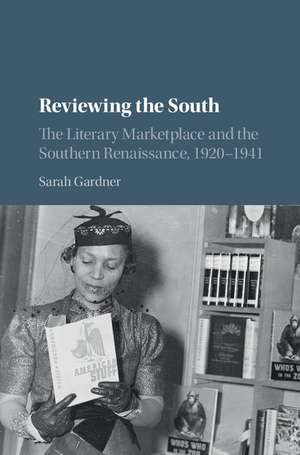 Reviewing the South: The Literary Marketplace and the Southern Renaissance, 1920–1941 de Sarah Gardner