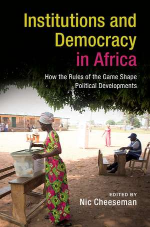 Institutions and Democracy in Africa: How the Rules of the Game Shape Political Developments de Nic Cheeseman