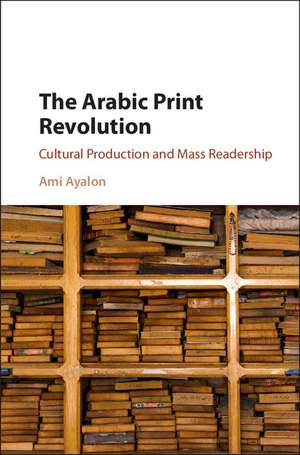 The Arabic Print Revolution: Cultural Production and Mass Readership de Ami Ayalon