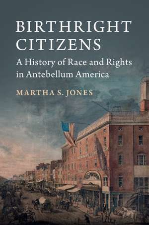 Birthright Citizens: A History of Race and Rights in Antebellum America de Martha S. Jones