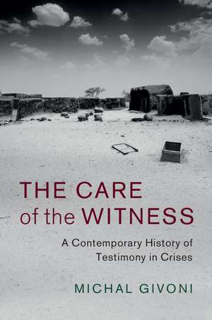 The Care of the Witness: A Contemporary History of Testimony in Crises de Michal Givoni