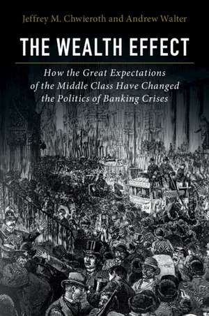 The Wealth Effect: How the Great Expectations of the Middle Class Have Changed the Politics of Banking Crises de Jeffrey M. Chwieroth