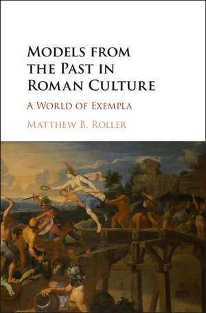 Models from the Past in Roman Culture: A World of Exempla de Matthew B. Roller