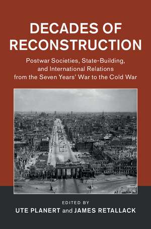 Decades of Reconstruction: Postwar Societies, State-Building, and International Relations from the Seven Years' War to the Cold War de Ute Planert