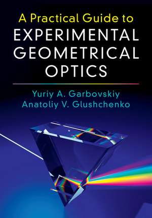 A Practical Guide to Experimental Geometrical Optics de Yuriy A. Garbovskiy