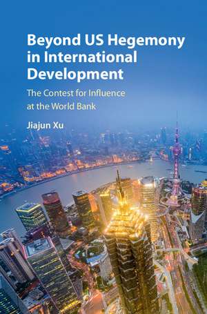 Beyond US Hegemony in International Development: The Contest for Influence at the World Bank de Jiajun Xu