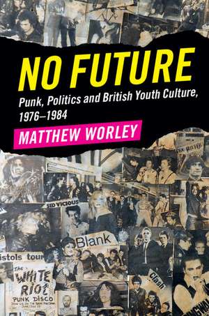 No Future: Punk, Politics and British Youth Culture, 1976–1984 de Matthew Worley