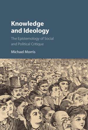 Knowledge and Ideology: The Epistemology of Social and Political Critique de Michael Morris