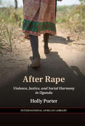 After Rape: Violence, Justice, and Social Harmony in Uganda de Holly Porter