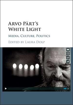 Arvo Pärt's White Light: Media, Culture, Politics de Laura Dolp