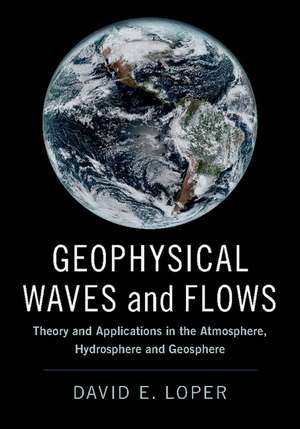 Geophysical Waves and Flows: Theory and Applications in the Atmosphere, Hydrosphere and Geosphere de David E. Loper