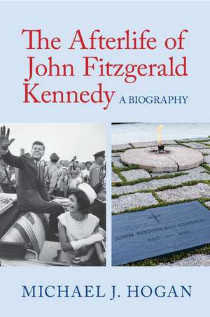 The Afterlife of John Fitzgerald Kennedy: A Biography de Michael J. Hogan