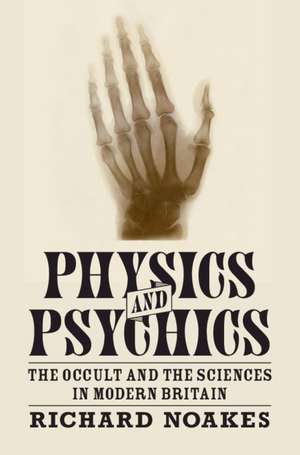 Physics and Psychics: The Occult and the Sciences in Modern Britain de Richard Noakes