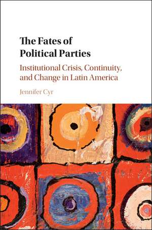 The Fates of Political Parties: Institutional Crisis, Continuity, and Change in Latin America de Jennifer Cyr