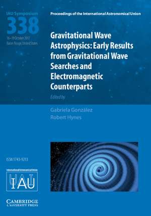 Gravitational Wave Astrophysics (IAU S338): Early Results from Gravitational Wave Searches and Electromagnetic Counterparts de Gabriela González