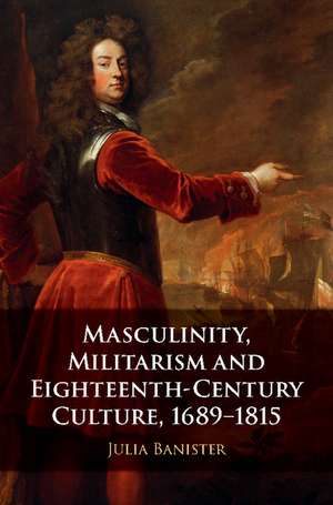 Masculinity, Militarism and Eighteenth-Century Culture, 1689–1815 de Julia Banister