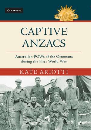 Captive Anzacs: Australian POWs of the Ottomans during the First World War de Kate Ariotti