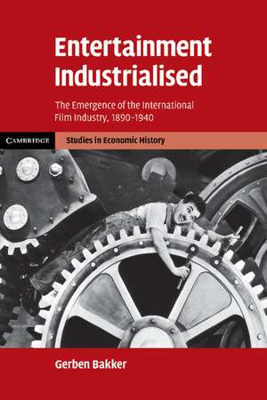 Entertainment Industrialised: The Emergence of the International Film Industry, 1890–1940 de Gerben Bakker