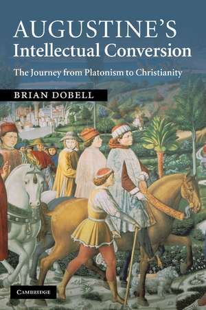 Augustine's Intellectual Conversion: The Journey from Platonism to Christianity de Brian Dobell