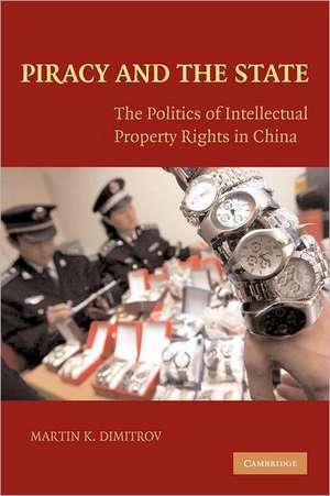 Piracy and the State: The Politics of Intellectual Property Rights in China de Martin Dimitrov