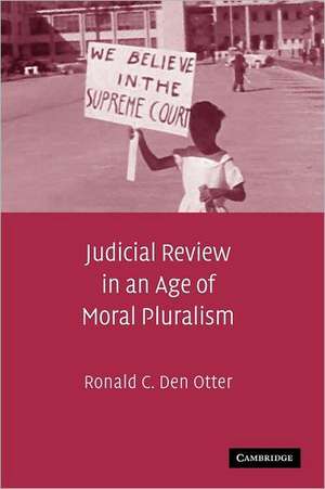 Judicial Review in an Age of Moral Pluralism de Ronald C. Den Otter