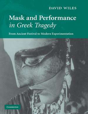 Mask and Performance in Greek Tragedy: From Ancient Festival to Modern Experimentation de David Wiles