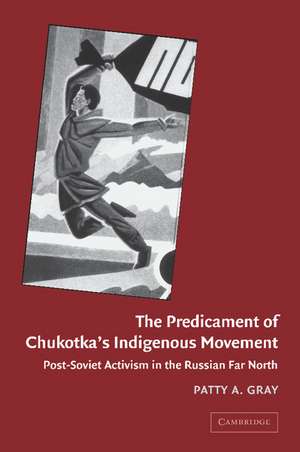 The Predicament of Chukotka's Indigenous Movement: Post-Soviet Activism in the Russian Far North de Patty A. Gray