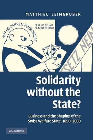 Solidarity without the State?: Business and the Shaping of the Swiss Welfare State, 1890–2000 de Matthieu Leimgruber