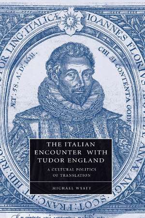 The Italian Encounter with Tudor England: A Cultural Politics of Translation de Michael Wyatt