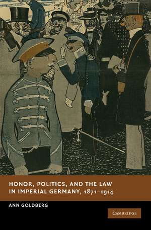 Honor, Politics, and the Law in Imperial Germany, 1871–1914 de Ann Goldberg