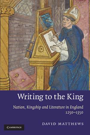 Writing to the King: Nation, Kingship and Literature in England, 1250–1350 de David Matthews