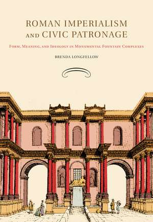 Roman Imperialism and Civic Patronage: Form, Meaning, and Ideology in Monumental Fountain Complexes de Brenda Longfellow