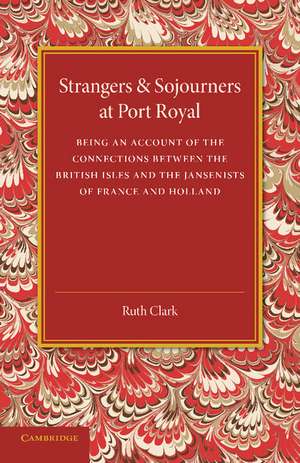 Strangers and Sojourners at Port Royal: Being an Account of the Connections between the British Isles and the Jansenists of France and Holland de Ruth Clark