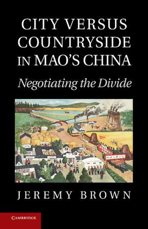 City Versus Countryside in Mao's China: Negotiating the Divide de Jeremy Brown