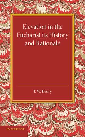 Elevation in the Eucharist its History and Rationale de T. W. Drury