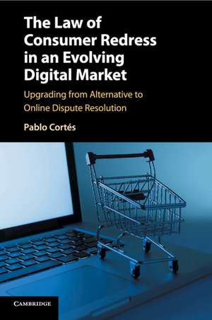 The Law of Consumer Redress in an Evolving Digital Market: Upgrading from Alternative to Online Dispute Resolution de Pablo Cortés