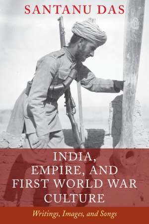 India, Empire, and First World War Culture: Writings, Images, and Songs de Santanu Das