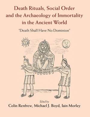 Death Rituals, Social Order and the Archaeology of Immortality in the Ancient World: 'Death Shall Have No Dominion' de Colin Renfrew