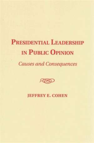 Presidential Leadership in Public Opinion: Causes and Consequences de Jeffrey E. Cohen