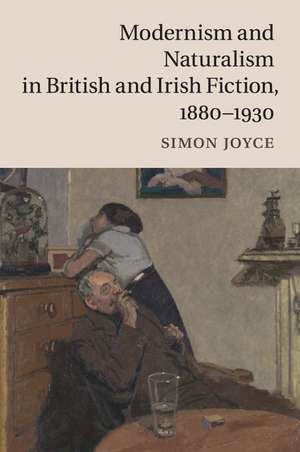 Modernism and Naturalism in British and Irish Fiction, 1880–1930 de Simon Joyce