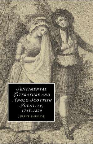 Sentimental Literature and Anglo-Scottish Identity, 1745–1820 de Juliet Shields