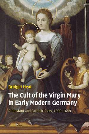 The Cult of the Virgin Mary in Early Modern Germany: Protestant and Catholic Piety, 1500–1648 de Bridget Heal