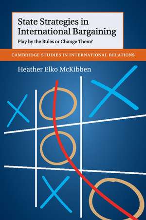 State Strategies in International Bargaining: Play by the Rules or Change Them? de Heather Elko McKibben