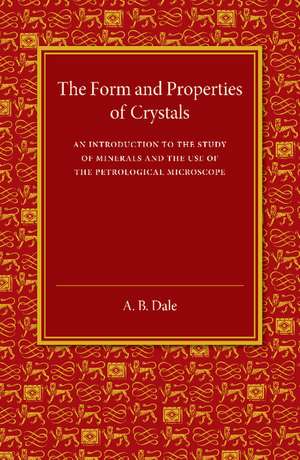 The Form and Properties of Crystals: An Introduction to the Study of Minerals and the Use of the Petrological Microscope de A. B. Dale