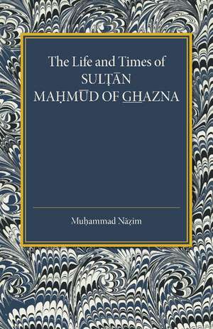 The Life and Times of Sultan Mahmud of Ghazna de Muhammad Nazim