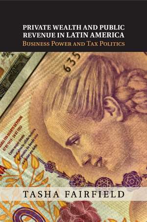 Private Wealth and Public Revenue in Latin America: Business Power and Tax Politics de Tasha Fairfield